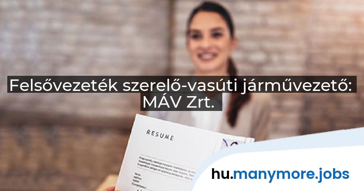 Felsővezeték szerelő-vasúti járművezető: MÁV Zrt. | manymore.jobs