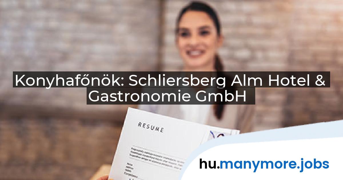 Konyhafőnök: Schliersberg Alm Hotel & Gastronomie GmbH | manymore.jobs