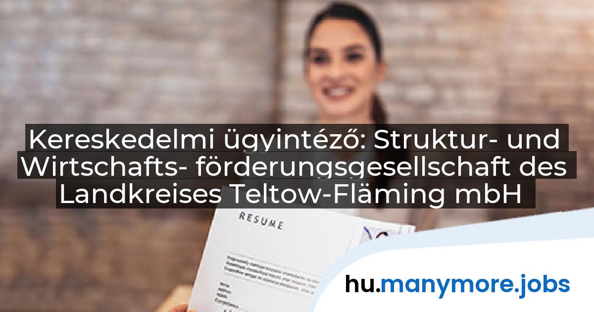 Kereskedelmi ügyintéző: Struktur- und Wirtschafts- förderungsgesellschaft des Landkreises Teltow-Fläming mbH | manymore.jobs