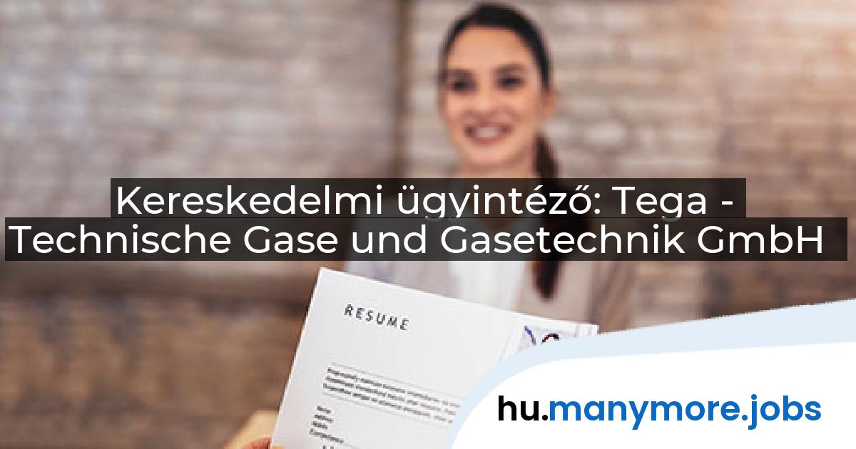Kereskedelmi ügyintéző: Tega - Technische Gase und Gasetechnik GmbH | manymore.jobs