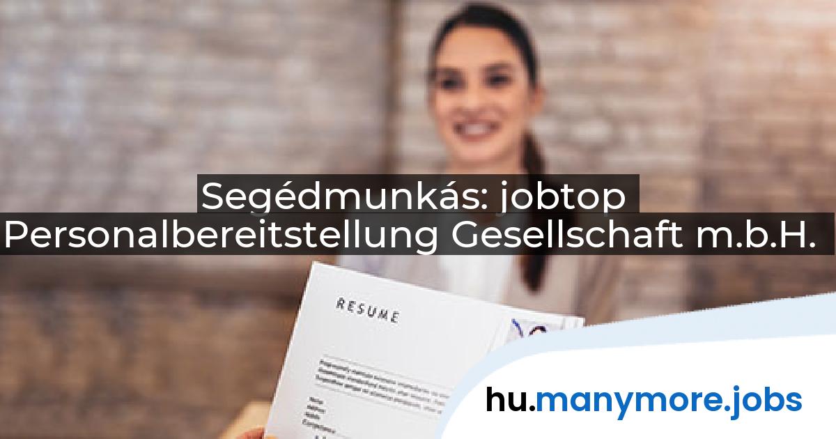 Segédmunkás: jobtop Personalbereitstellung Gesellschaft m.b.H. | manymore.jobs