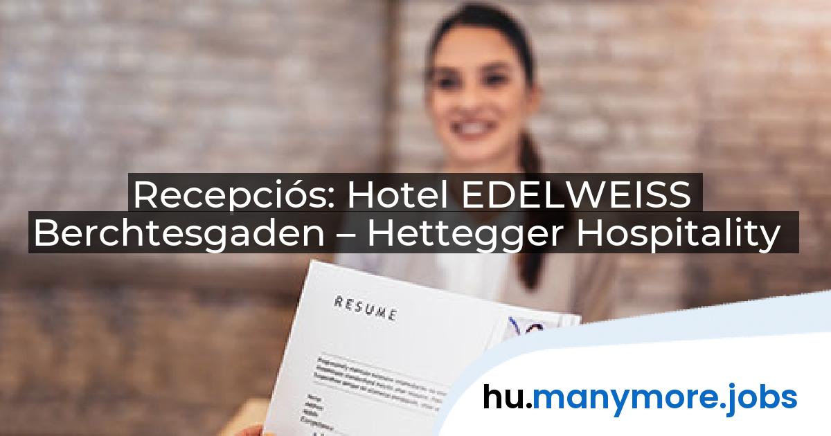 Recepciós: Hotel EDELWEISS Berchtesgaden – Hettegger Hospitality | manymore.jobs