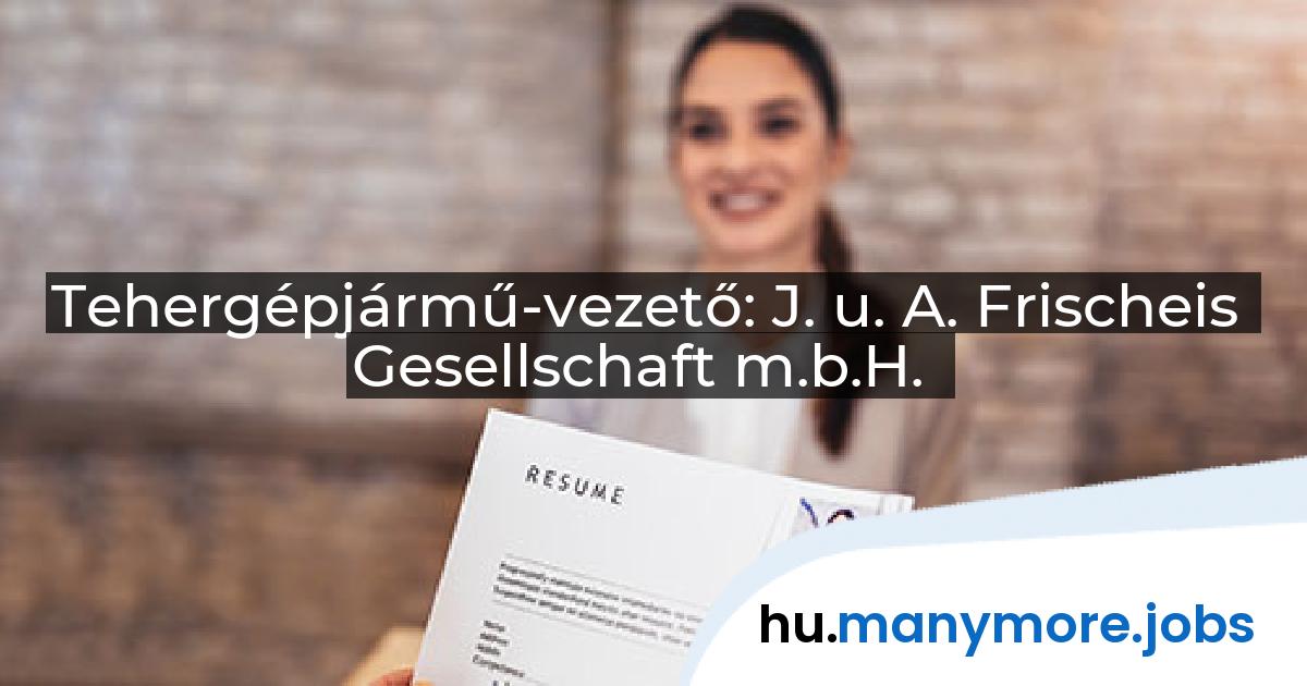Tehergépjármű-vezető: J. u. A. Frischeis Gesellschaft m.b.H. | manymore.jobs