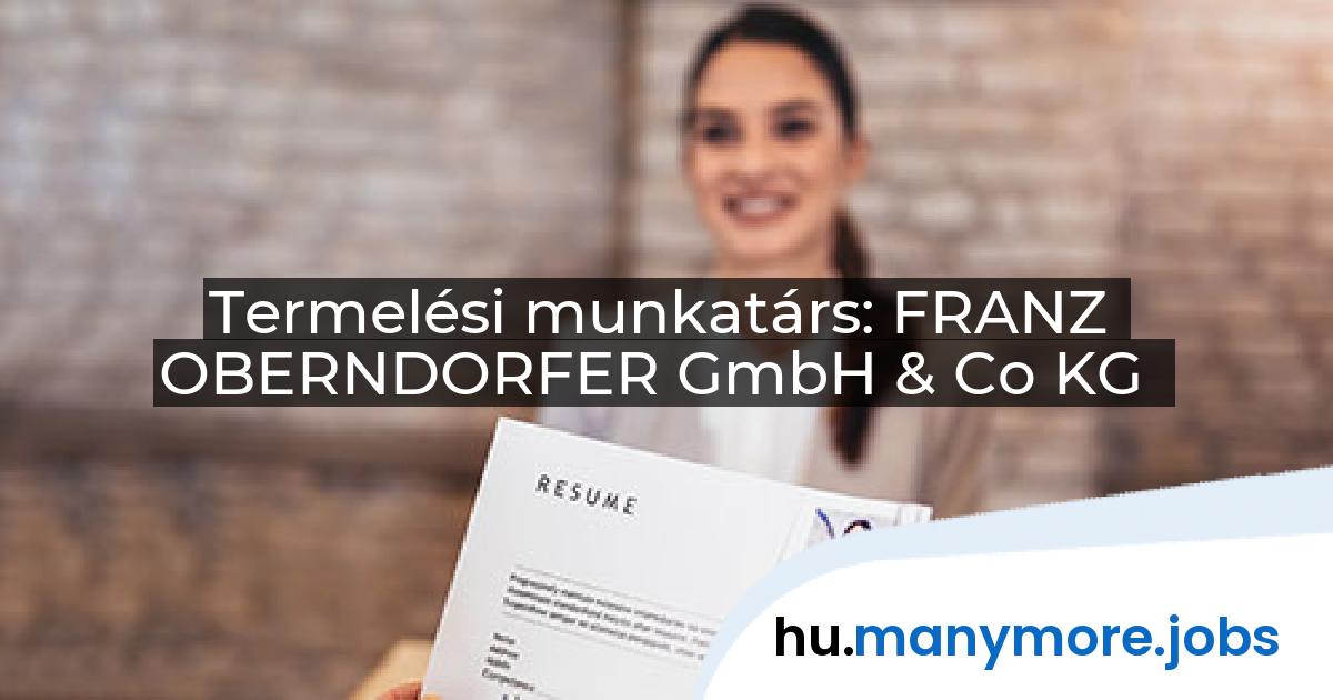Termelési munkatárs: FRANZ OBERNDORFER GmbH & Co KG | manymore.jobs