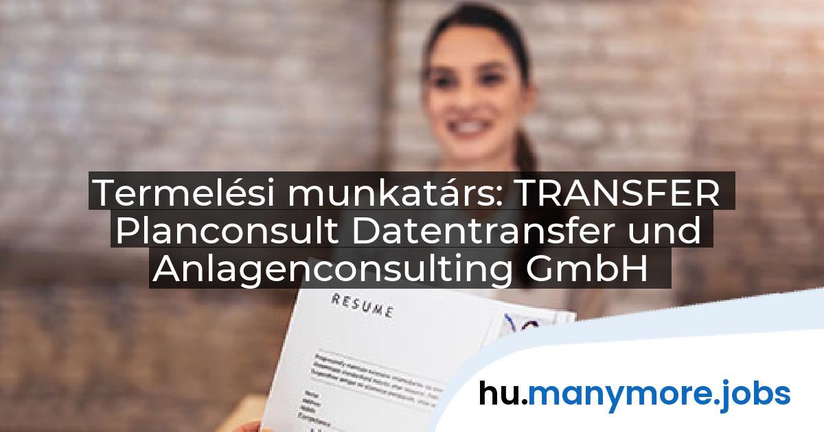 Termelési munkatárs: TRANSFER Planconsult Datentransfer und Anlagenconsulting GmbH | manymore.jobs