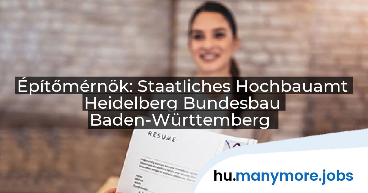 Építőmérnök: Staatliches Hochbauamt Heidelberg Bundesbau Baden-Württemberg | manymore.jobs