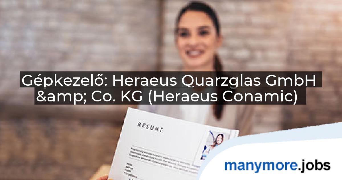 Gépkezelő: Heraeus Quarzglas GmbH & Co. KG (Heraeus Conamic) | manymore.jobs