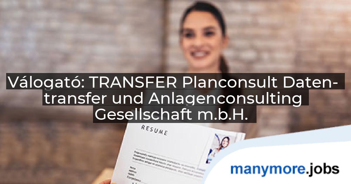 Válogató: TRANSFER Planconsult Daten- transfer und Anlagenconsulting Gesellschaft m.b.H. | manymore.jobs